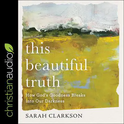 This Beautiful Truth: How God's Goodness Breaks into Our Darkness Audibook, by Sarah Clarkson