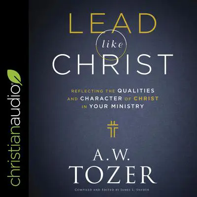 Lead like Christ: Reflecting the Qualities and Character of Christ in Your Ministry Audibook, by A. W. Tozer