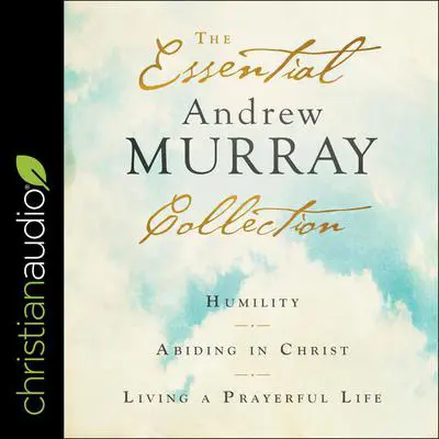 The Essential Andrew Murray Collection: Humility, Abiding in Christ, Living a Prayerful Life Audibook, by Andrew Murray