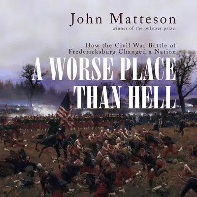 A Worse Place than Hell: How the Civil War Battle of Fredericksburg Changed a Nation Audibook, by John Matteson