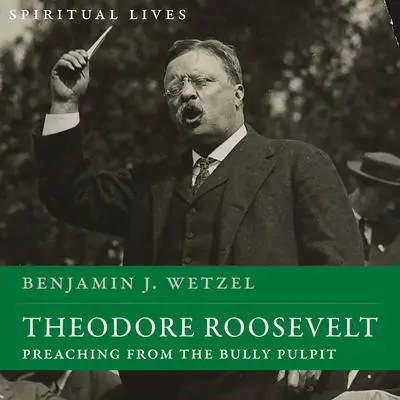 Theodore Roosevelt: Preaching from the Bully Pulpit (Spiritual Lives) Audibook, by Benjamin J. Wetzel