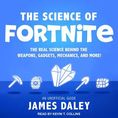 The Science of Fortnite: The Real Science Behind the Weapons, Gadgets, Mechanics, and More! Audibook, by James Daley