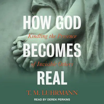 How God Becomes Real: Kindling the Presence of Invisible Others Audibook, by T.M. Luhrmann