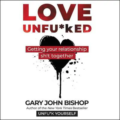 Love Unfu*ked: Getting Your Relationship Sh!t Together Audibook, by Gary John Bishop