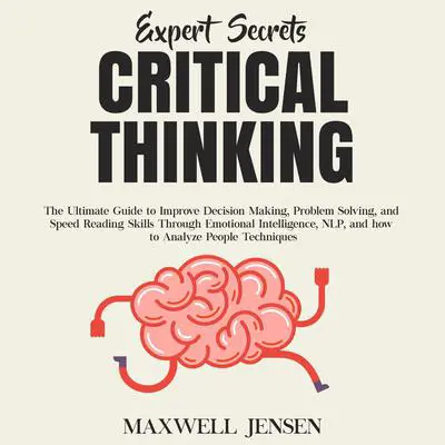 Expert Secrets – Critical Thinking: The Ultimate Guide to Improve Decision Making, Problem Solving, and Speed Reading Skills Through Emotional Intelligence, NLP, and how to Analyze People Techniques Audibook, by Maxwell Jensen