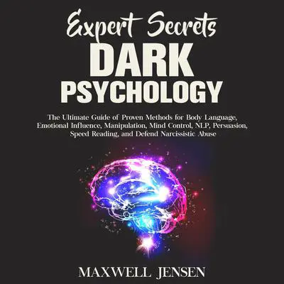 Expert Secrets – Dark Psychology: The Ultimate Guide of Proven Methods for Body Language, Emotional Influence, Manipulation, Mind Control, NLP, Persuasion, Speed Reading, and Defend Narcissistic Abuse Audibook, by Maxwell Jensen