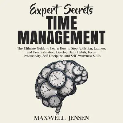Expert Secrets – Time Management: The Ultimate Guide to Learn How to Stop Addiction, Laziness, and Procrastination, Develop Daily Habits, Focus, Productivity, Self-Discipline, and Self-Awareness Skills Audibook, by Maxwell Jensen
