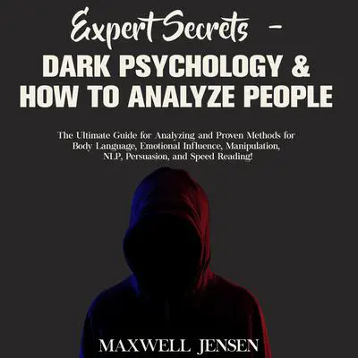 Expert Secrets – Dark Psychology & How to Analyze People: The Ultimate Guide for Analyzing and Proven Methods for Body Language, Emotional Influence, Manipulation, NLP, Persuasion, and Speed Reading Audibook, by Maxwell Jensen