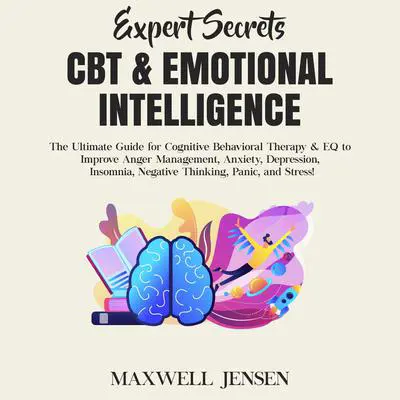 Expert Secrets – CBT & Emotional Intelligence: The Ultimate Guide for Cognitive Behavioral Therapy &amp; EQ to Improve Anger Management, Anxiety, Depression, Insomnia, Negative Thinking, Panic, and Stress Audibook, by Maxwell Jensen