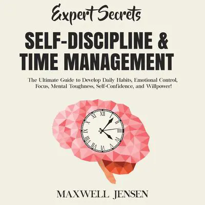 Expert Secrets – Self-Discipline & Time Management: The Ultimate Guide to Develop Daily Habits, Emotional Control, Focus, Mental Toughness, Self-Confidence, and Willpower Audibook, by Maxwell Jensen