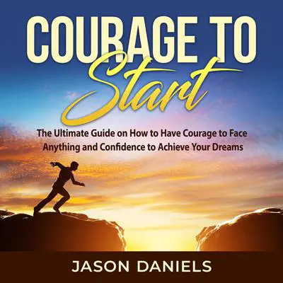 Courage to Start: The Ultimate Guide on How to Have Courage to Face Anything and Confidence to Achieve Your Dreams Audibook, by Jason Daniels