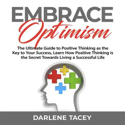 Embrace Optimism: The Ultimate Guide to Positive Thinking as the Key to Your Success, Learn How Positive Thinking is the Secret Towards Living a Successful Life Audibook, by Darlene Tacey