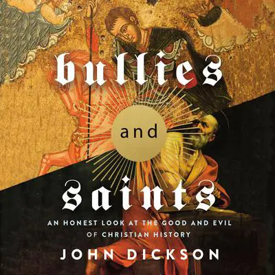Bullies and Saints: An Honest Look at the Good and Evil of Christian History Audibook, by John Dickson