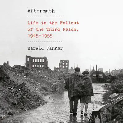 Aftermath: Life in the Fallout of the Third Reich, 1945-1955 Audibook, by Harald Jähner