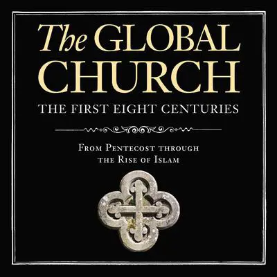 The Global Church---The First Eight Centuries: Audio Lectures: From Pentecost through the Rise of Islam Audibook, by Donald Fairbairn