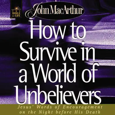 How to Survive in a World of Unbelievers: Jesus' Words of Encouragement on the Night Before His Death Audibook, by John MacArthur