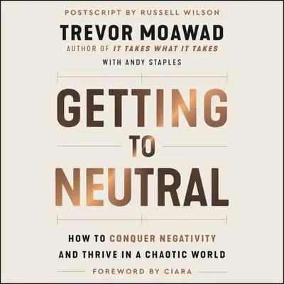 Getting to Neutral: How to Conquer Negativity and Thrive in a Chaotic World Audibook, by Trevor Moawad