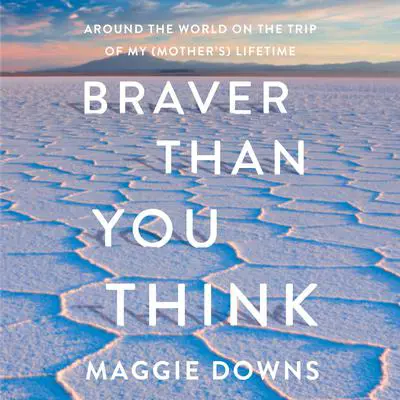 Braver Than You Think: Around the World on the Trip of My (Mother's) Lifetime Audibook, by Maggie Downs