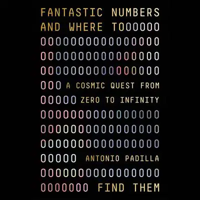 Fantastic Numbers and Where to Find Them: A Cosmic Quest from Zero to Infinity Audibook, by Antonio Padilla