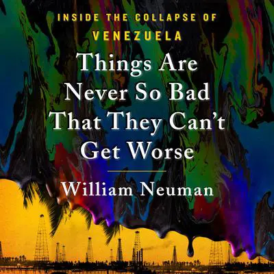 Things Are Never So Bad That They Can't Get Worse: Inside the Collapse of Venezuela Audibook, by William Neuman