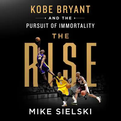 The Rise: Kobe Bryant and the Pursuit of Immortality: Kobe Bryant and the Pursuit of Immortality Audibook, by Mike Sielski