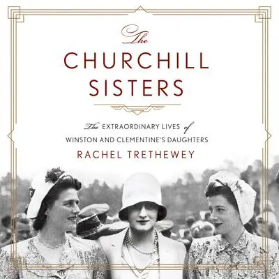 The Churchill Sisters: The Extraordinary Lives of Winston and Clementine's Daughters Audibook, by Rachel Trethewey