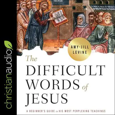 The Difficult Words of Jesus: A Beginner's Guide to His Most Perplexing Teachings Audibook, by Amy-Jill Levine