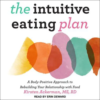 The Intuitive Eating Plan: A Body-Positive Approach to Rebuilding Your Relationship with Food Audibook, by Kirsten Ackerman