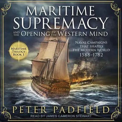 Maritime Supremacy and the Opening of the Western Mind: Naval campaigns that shaped the modern world, 1588-1782 Audibook, by Peter Padfield