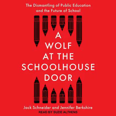 A Wolf at the Schoolhouse Door: The Dismantling of Public Education and the Future of School Audibook, by Jack Schneider