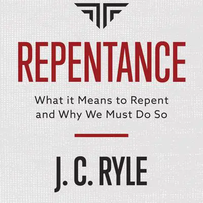 Repentance: What it Means to Repent and Why We Must Do So Audibook, by J. C. Ryle
