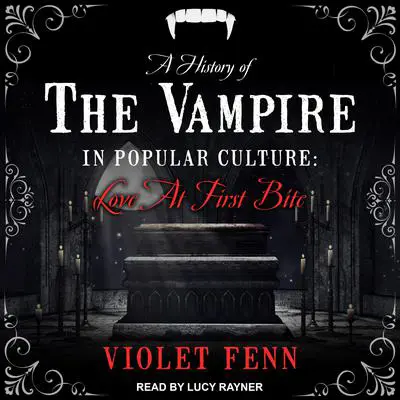 A History of the Vampire in Popular Culture: Love at First Bite Audibook, by Violet Feen