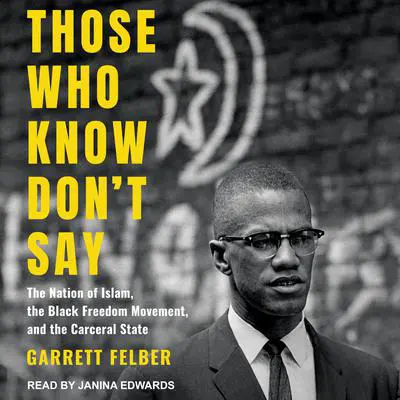 Those Who Know Don't Say: The Nation of Islam, the Black Freedom Movement, and the Carceral State Audibook, by Garrett Felber