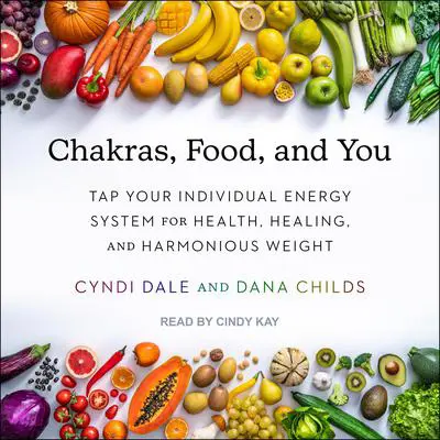 Chakras, Food, and You: Tap Your Individual Energy System for Health, Healing, and Harmonious Weight Audibook, by Cyndi Dale