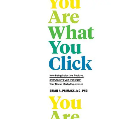 You Are What You Click: How Being Selective, Positive, and Creative Can Transform Your Social Media Experience Audibook, by Brian A. Primack