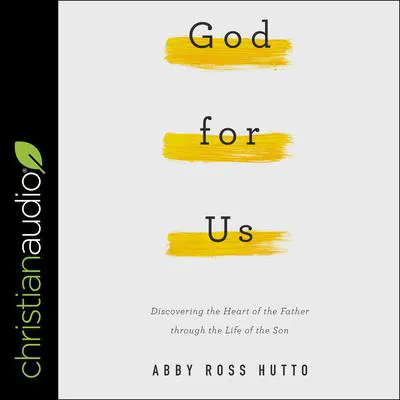 God for Us: Discovering the Heart of the Father through the Life of the Son Audibook, by AbbyRoss Hutto