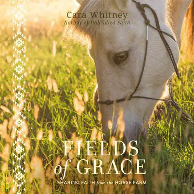 Fields of Grace: Sharing Faith from the Horse Farm Audibook, by Cara Whitney