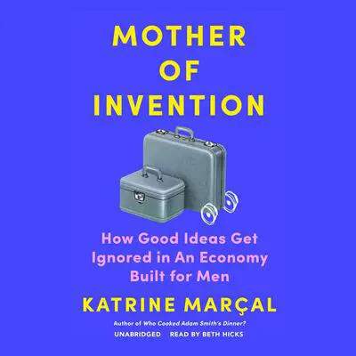 Mother of Invention: How Good Ideas Get Ignored in an Economy Built for Men Audibook, by Katrine Marçal