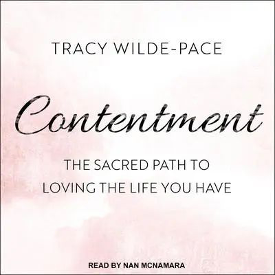 Contentment: The Sacred Path to Loving the Life You Have Audibook, by Tracy Wilde-Pace