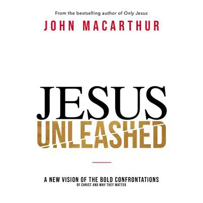 Jesus Unleashed: A New Vision of the Bold Confrontations of Christ and Why They Matter Audibook, by John MacArthur