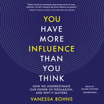 You Have More Influence Than You Think: How We Underestimate Our Power of Persuasion, and Why It Matters Audibook, by Vanessa Bohns