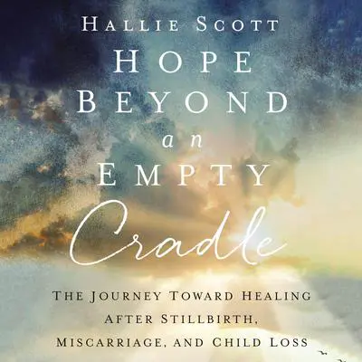 Hope Beyond an Empty Cradle: The Journey Toward Healing After Stillbirth, Miscarriage, and Child Loss Audibook, by Hallie Scott