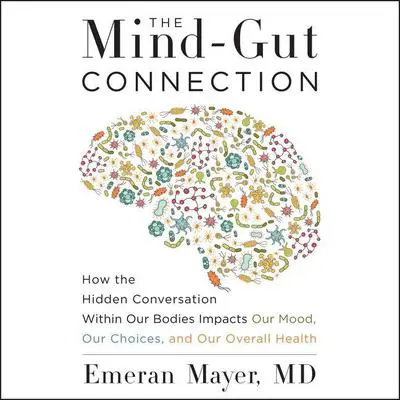 The Mind-Gut Connection: How the Hidden Conversation Within Our Bodies Impacts Our Mood, Our Choices, and Our Overall Health Audibook, by Emeran Mayer