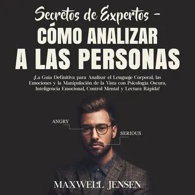 Secretos de Expertos - Cómo Analizar a las Personas: ¡La Guía Definitiva para Analizar el Lenguaje Corporal, las Emociones y la Manipulación de la Vista con Psicología Oscura, Inteligencia Emocional, Control Mental y Lectura Rápida! Audibook, by Maxwell Jensen