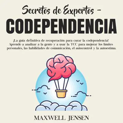 Secretos de Expertos - Codependencia:: ¡La guía definitiva de recuperación para curar la codependencia! Aprende a analizar a la gente y a usar la TCC para mejorar los límites personales, las habilidades de comunicación, el autocontrol y la autoestima  Audibook, by Maxwell Jensen