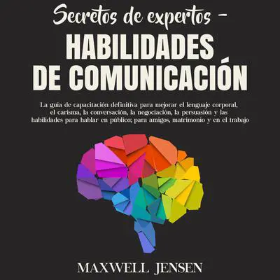 Secretos de Expertos – Habilidades de Comunicación: La guía de capacitación definitiva para mejorar el lenguaje corporal, el carisma, la conversación, la negociación, la persuasión y las habilidades para hablar en público; para amigos, matrimonio y: La guía de capacitación definitiva para mejorar el lenguaje corporal, el carisma, la conversación, la negociación, la persuasión y las habilidades para hablar en público; para amigos, matrimonio y  Audibook, by Maxwell Jensen