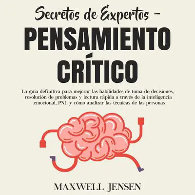 Secretos de Expertos - Pensamiento Crítico: La guía definitiva para mejorar las habilidades de toma de decisiones, resolución de problemas y lectura rápida a través de la inteligencia emocional, PNL y cómo analizar las técnicas de las persona: La guía definitiva para mejorar las habilidades de toma de decisiones, resolución de problemas y lectura rápida a través de la inteligencia emocional, PNL y cómo analizar las técnicas de las persona  Audibook, by Maxwell Jensen