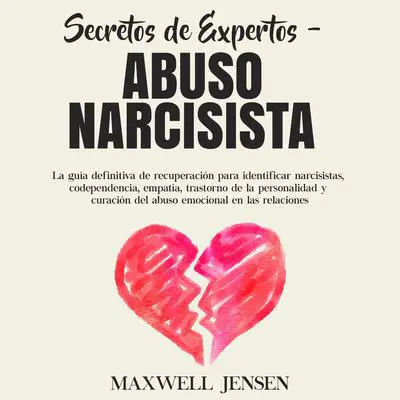 Secretos de Expertos - Abuso Narcisista: La guía definitiva de recuperación para identificar narcisistas, codependencia, empatía, trastorno de la personalidad y curación del abuso emocional en las relacione Audibook, by Maxwell Jensen