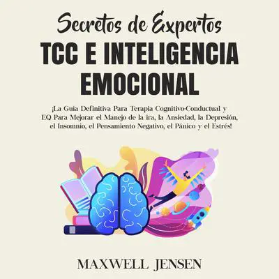 Secretos de Expertos - TCC e Inteligencia Emocional: ¡La Guía Definitiva Para Terapia Cognitivo-Conductual y EQ Para Mejorar el Manejo de la ira, la Ansiedad, la Depresión, el Insomnio, el Pensamiento Negativo, el Pánico y el Estrés: ¡La Guía Definitiva Para Terapia Cognitivo-Conductual y EQ Para Mejorar el Manejo de la ira, la Ansiedad, la Depresión, el Insomnio, el Pensamiento Negativo, el Pánico y el Estrés  Audibook, by Maxwell Jensen