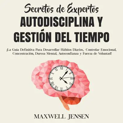 Secretos de Expertos - Autodisciplina y Gestión del Tiempo: ¡La Guía Definitiva Para Desarrollar Hábitos Diarios, Controlar Emocional, Concentración, Dureza Mental, Autoconfianza y Fuerza de Voluntad: ¡La Guía Definitiva Para Desarrollar Hábitos Diarios, Controlar Emocional, Concentración, Dureza Mental, Autoconfianza y Fuerza de Voluntad  Audibook, by Maxwell Jensen